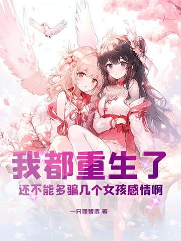 我都重生了，还不能多骗几个女孩感情啊？